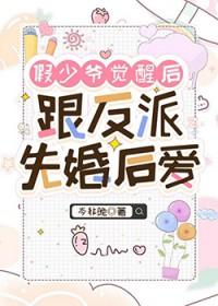 假少爷觉醒后跟反派先婚后爱txt