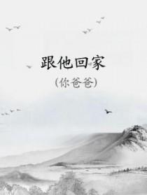 跟他回家by你爸爸简介