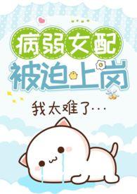 病弱女配被迫上岗(快穿)by猛猪哭泣百