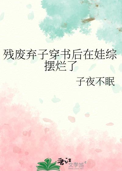 残废弃子穿书后在娃综摆烂了番外百度