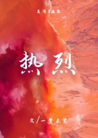 热烈(1v1)h_热烈(1v1)h一梦未觉