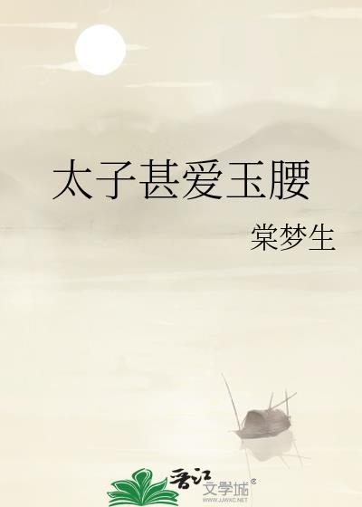 太子甚爱玉腰余姚免费阅读