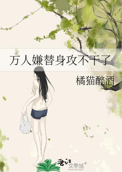 万人嫌替身攻不干了免费阅读