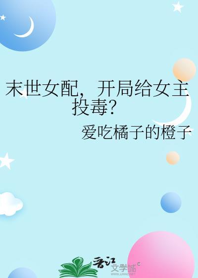 开局给女主投毒? 作者爱吃橘子的橙子