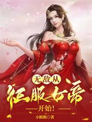 无敌从征服女帝开始在线
