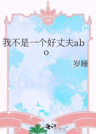 我不是一个好丈夫abo by岁睡百度