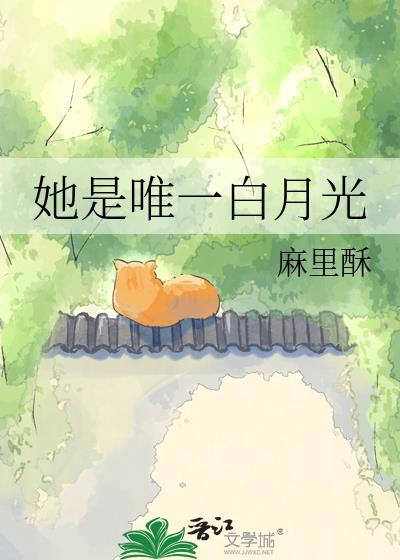 她是唯一白月光 麻里酥 笔趣阁