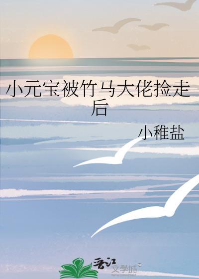小元宝被竹马大佬捡走后txt百度