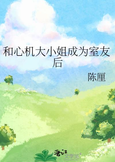 和心机大小姐成为室友后 陈厘 免费