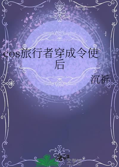 cos旅行者穿成令使后 沉祈