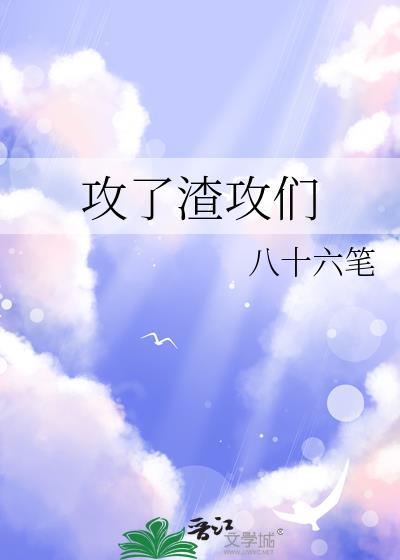 攻了渣攻们by八十六笔TXT
