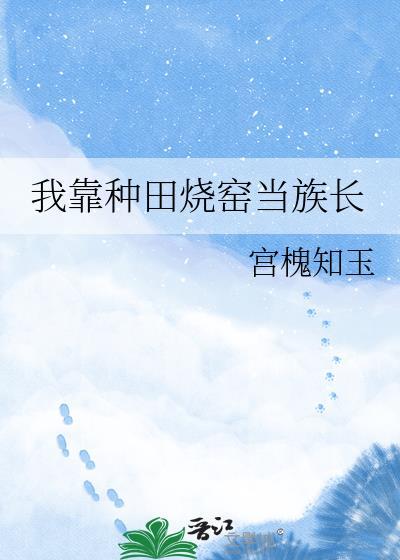 我靠种田烧窑当族长在线