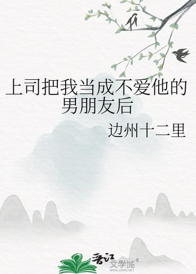 上司把我当成不爱他的男朋友后百度