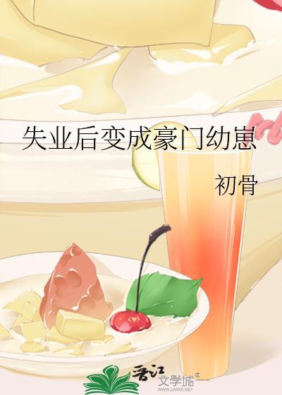 失业后变成豪门幼崽作者初骨