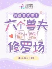 恶雌丑又肥六个兽夫争宠修罗场全文免费阅读
