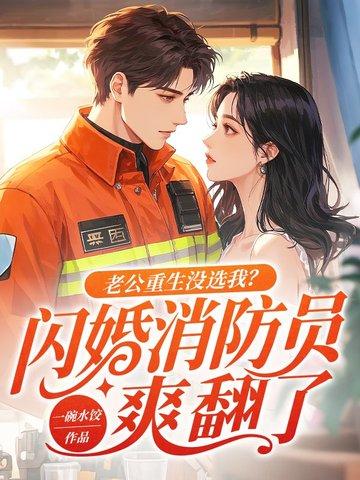 老公重生没选我?闪婚消防员爽翻了简介