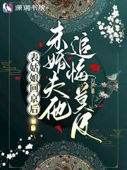 表姑娘回京后未婚夫他追悔莫及