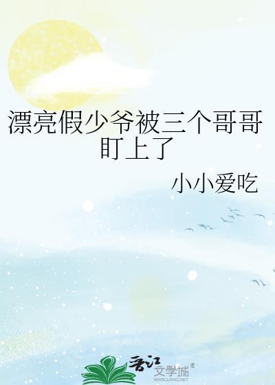 漂亮假少爷被三个哥哥盯上了