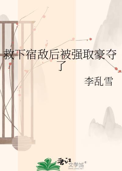 救下宿敌后被强取豪夺了